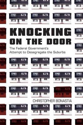 Knocking on the Door: The Federal Government's Attempt to Desegregate the Suburbs - Bonastia, Christopher
