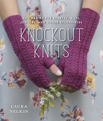 Knockout Knits: New Tricks for Scarves, Hats, Jewelry, and Other Accessories - Nelkin, Laura