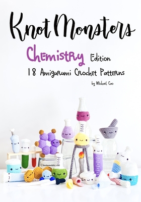 KnotMonsters: Chemistry edition: 18 Amigurumi Crochet Patterns - Aquino, Sushi (Photographer), and Cao, Michael
