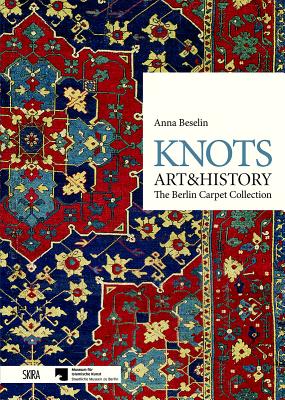 Knots, Art & History: The Berlin Carpet Collection - Beselin, Anna