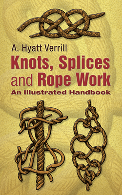 Knots, Splices and Rope-Work: An Illustrated Handbook - Verrill, A Hyatt