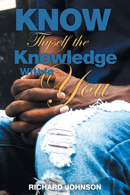 Know Thyself the Knowledge Within You - Johnson, Richard