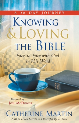 Knowing And Loving The Bible: Face To Face With God In His Word - Martin, Catherine, and McDowell, Josh (Foreword by)
