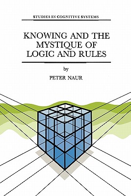 Knowing and the Mystique of Logic and Rules: including True Statements in Knowing and Action * Computer Modelling of Human Knowing Activity * Coherent Description as the Core of Scholarship and Science - Naur, P.
