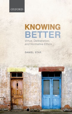 Knowing Better: Virtue, Deliberation, and Normative Ethics - Star, Daniel