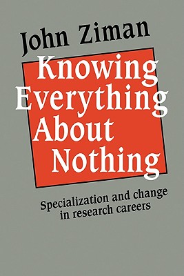 Knowing Everything about Nothing: Specialization and Change in Research Careers - Ziman, John M