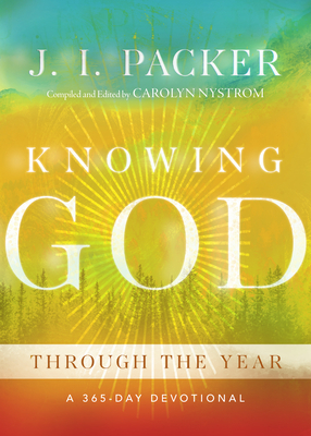 Knowing God Through the Year: A 365-Day Devotional - Packer, J I, and Nystrom, Carolyn (Compiled by)