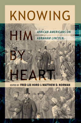 Knowing Him by Heart: African Americans on Abraham Lincoln - Hord, Fred Lee (Introduction by), and Norman, Matthew D (Introduction by), and Davis, Rodney O (Contributions by)