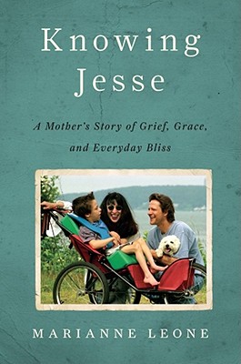 Knowing Jesse: A Mother's Story of Grief, Grace, and Everyday Bliss - Leone, Marianne