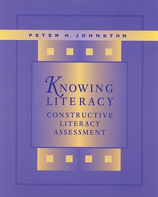 Knowing Literacy: Constructive Literacy Assessment - Johnston, Peter H, PhD