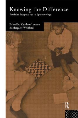 Knowing the Difference: Feminist Perspectives in Epistemology - Lennon, Kathleen (Editor), and Whitford, Margaret (Editor)