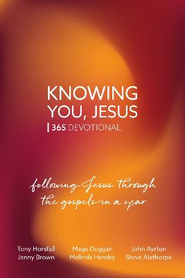 Knowing You, Jesus: 365 Devotional: Following Jesus through the gospels in a year - Horsfall, Tony, and Duggan, Mags, and Ayrton, John