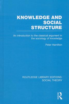 Knowledge and Social Structure (RLE Social Theory): An Introduction to the Classical Argument in the Sociology of Knowledge - Hamilton, Peter