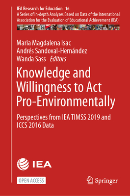 Knowledge and Willingness to ACT Pro-Environmentally: Perspectives from Iea Timss 2019 and Iccs 2016 Data - Isac, Maria Magdalena (Editor), and Sandoval-Hernndez, Andrs (Editor), and Sass, Wanda (Editor)