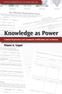 Knowledge as Power: Criminal Registration and Community Notification Laws in America - Logan, Wayne A