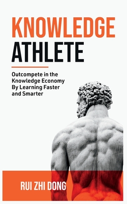 Knowledge Athlete: Outcompete In The Knowledge Economy - Dong, Rui Zhi