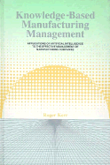 Knowledge-Based Manufacturing Management: Applications of Artificial Intelligence to the Effective Management of Manufacturing Companies
