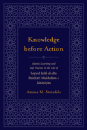 Knowledge Before Action: Islamic Learning and Sufi Practice in the Life of Sayyid Jalal Al-Din Bukhari Makhdum-I Jahaniyan