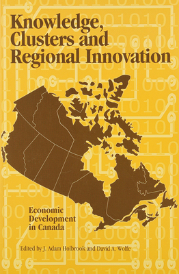 Knowledge, Clusters and Regional Innovation: Economic Development in Canada Volume 70 - Holbrook, Adam