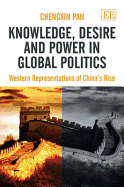 Knowledge, Desire and Power in Global Politics: Western Representations of China's Rise