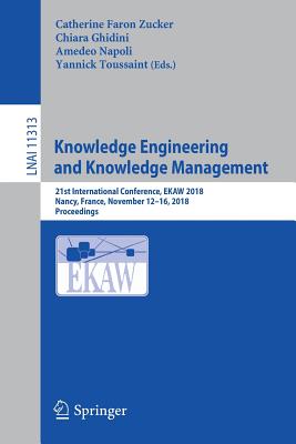 Knowledge Engineering and Knowledge Management: 21st International Conference, Ekaw 2018, Nancy, France, November 12-16, 2018, Proceedings - Faron Zucker, Catherine (Editor), and Ghidini, Chiara (Editor), and Napoli, Amedeo (Editor)