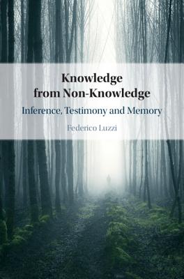 Knowledge from Non-Knowledge: Inference, Testimony and Memory - Luzzi, Federico