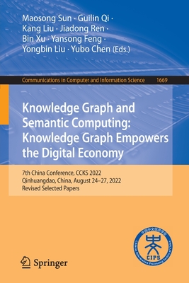 Knowledge Graph and Semantic Computing: Knowledge Graph Empowers the Digital Economy: 7th China Conference, Ccks 2022, Qinhuangdao, China, August 24-27, 2022, Revised Selected Papers - Sun, Maosong (Editor), and Qi, Guilin (Editor), and Liu, Kang (Editor)