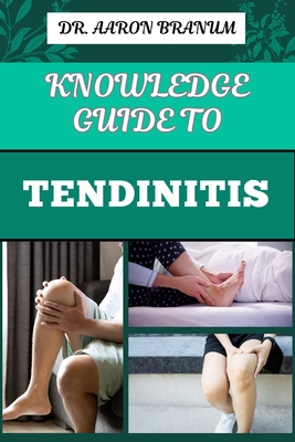 Knowledge Guide to Tendinitis: Essential Manual To Effective Treatments, Exercises, And Pain Management For Inflammation And Joint Health - Branum, Aaron, Dr.