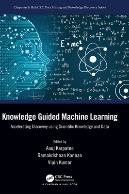 Knowledge Guided Machine Learning: Accelerating Discovery using Scientific Knowledge and Data - Karpatne, Anuj (Editor), and Kannan, Ramakrishnan (Editor), and Kumar, Vipin (Editor)