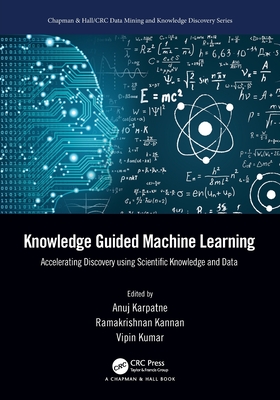 Knowledge Guided Machine Learning: Accelerating Discovery using Scientific Knowledge and Data - Karpatne, Anuj (Editor), and Kannan, Ramakrishnan (Editor), and Kumar, Vipin (Editor)