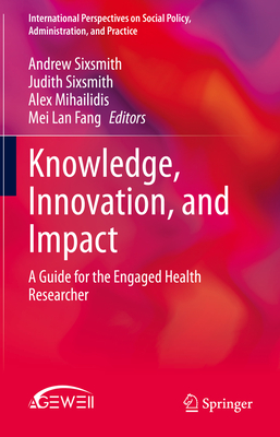 Knowledge, Innovation, and Impact: A Guide for the Engaged Health Researcher - Sixsmith, Andrew (Editor), and Sixsmith, Judith (Editor), and Mihailidis, Alex (Editor)