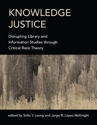 Knowledge Justice: Disrupting Library and Information Studies Through Critical Race Theory - Leung, Sofia Y (Editor), and Lopez-McKnight, Jorge R (Editor)