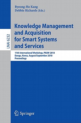 Knowledge Management and Acquisition for Smart Systems and Services: 11th International Workshop, PKAW 2010, Daegu, Korea, August 20-September 3, 2010, Proceedings - Richards, Debbie (Editor), and Kang, Byeong-Ho (Editor)