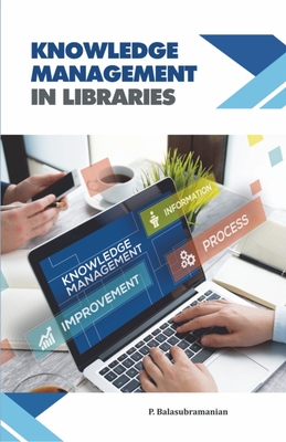 Knowledge Management in Libraries - Balasubramanian, P, PhD