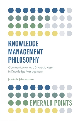 Knowledge Management Philosophy: Communication as a Strategic Asset in Knowledge Management - Johannessen, Jon-Arild