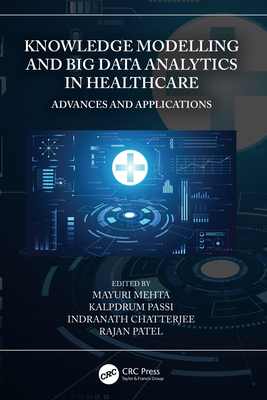 Knowledge Modelling and Big Data Analytics in Healthcare: Advances and Applications - Mehta, Mayuri (Editor), and Passi, Kalpdrum (Editor), and Chatterjee, Indranath (Editor)