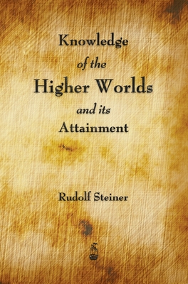 Knowledge of the Higher Worlds and Its Attainment - Steiner, Rudolf