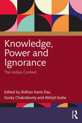 Knowledge, Power and Ignorance: The Indian Context - Kanti Das, Bidhan (Editor), and Chakraborty, Gorky (Editor), and Guha, Abhijit (Editor)