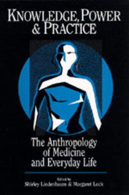 Knowledge, Power, and Practice: The Anthropology of Medicine and Everyday Life Volume 36 - Lindenbaum, Shirley (Editor), and Lock, Margaret M (Editor)