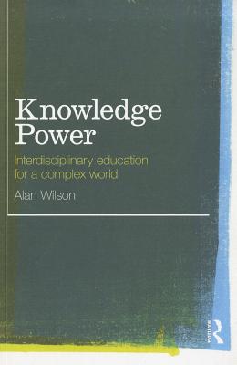 Knowledge Power: Interdisciplinary Education for a Complex World - Wilson, Alan