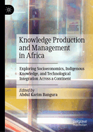 Knowledge Production and Management in Africa: Exploring Socioeconomics, Indigenous Knowledge, and Technological Integration Across a Continent