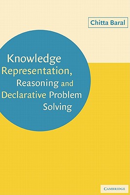 Knowledge Representation, Reasoning and Declarative Problem Solving - Baral, Chitta