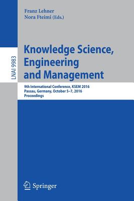 Knowledge Science, Engineering and Management: 9th International Conference, KSEM 2016, Passau, Germany, October 5-7, 2016, Proceedings - Lehner, Franz (Editor), and Fteimi, Nora (Editor)