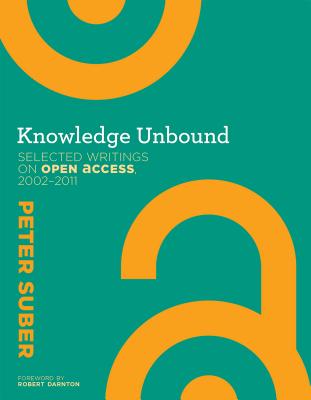 Knowledge Unbound: Selected Writings on Open Access, 2002-2011 - Suber, Peter, and Darnton, Robert (Foreword by)