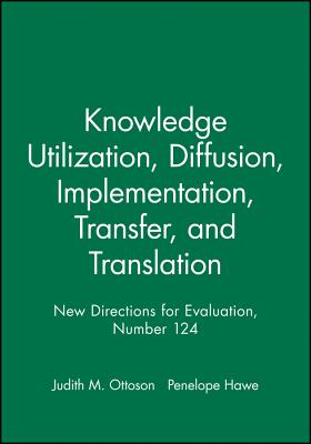 Knowledge Utilization, Diffusion, Implementation, Transfer, and Translation: New Directions for Evaluation, Number 124 - Ev, and Hawe