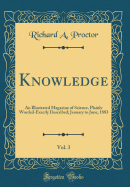 Knowledge, Vol. 3: An Illustrated Magazine of Science, Plainly Worded-Exactly Described; January to June, 1883 (Classic Reprint)