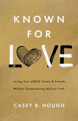Known for Love: Loving Your LGBTQ Friends and Family Without Compromising Biblical Truth - Hough, Casey