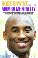 Kobe Bryant and the Mamba Mentality: History, Biography and Winning Mentality of the Legendary Great Basketball Player Ever Lakers Basketball Shooting Guards