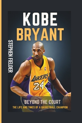 Kobe Bryant: Beyond The Court- The Life And Times of A Basketball Champion - Fielder, Stephen