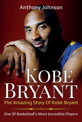 Kobe Bryant: The amazing story of Kobe Bryant - one of basketball's most incredible players! - Johnson, Anthony
